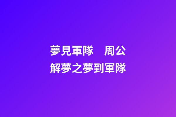 夢見軍隊　周公解夢之夢到軍隊